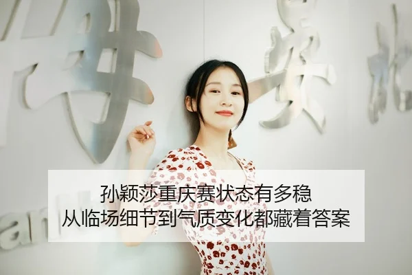 孙颖莎重庆赛状态有多稳 从临场细节到气质变化都藏着答案